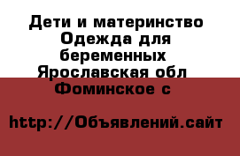 Дети и материнство Одежда для беременных. Ярославская обл.,Фоминское с.